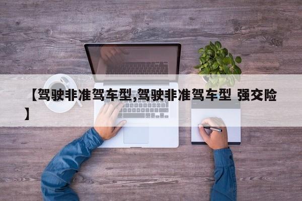 【驾驶非准驾车型,驾驶非准驾车型 强交险】