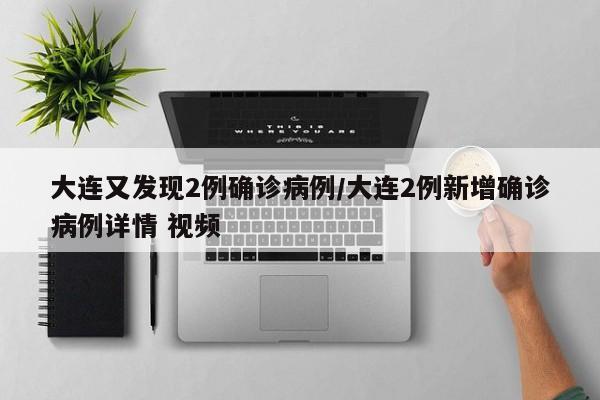 大连又发现2例确诊病例/大连2例新增确诊病例详情 视频