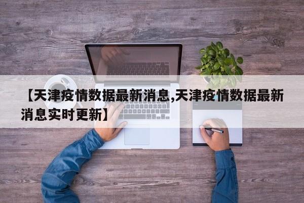 【天津疫情数据最新消息,天津疫情数据最新消息实时更新】