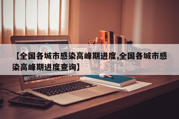 【全国各城市感染高峰期进度,全国各城市感染高峰期进度查询】