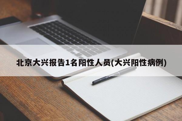 北京大兴报告1名阳性人员(大兴阳性病例)