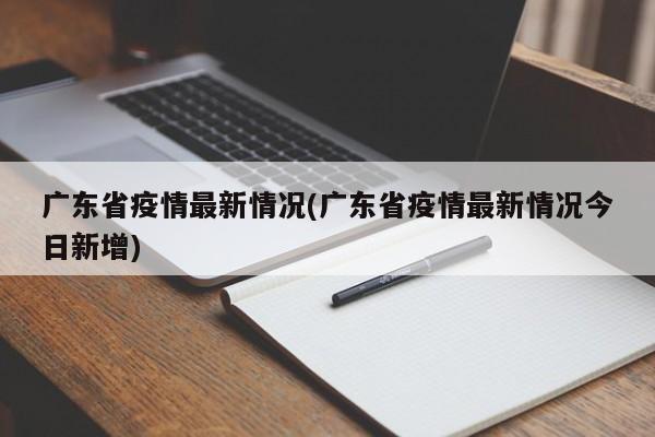 广东省疫情最新情况(广东省疫情最新情况今日新增)