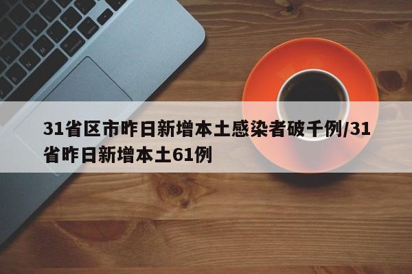31省区市昨日新增本土感染者破千例/31省昨日新增本土61例