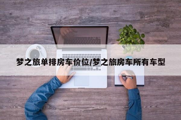 梦之旅单排房车价位/梦之旅房车所有车型