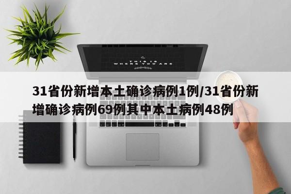 31省份新增本土确诊病例1例/31省份新增确诊病例69例其中本土病例48例