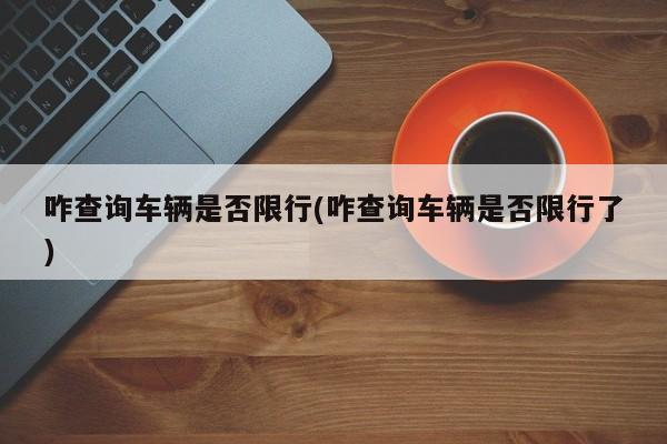 咋查询车辆是否限行(咋查询车辆是否限行了)