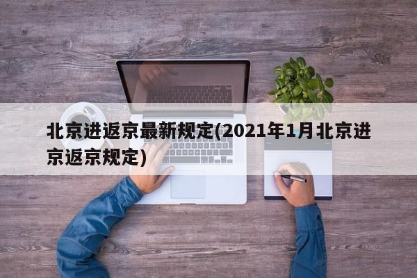 北京进返京最新规定(2021年1月北京进京返京规定)