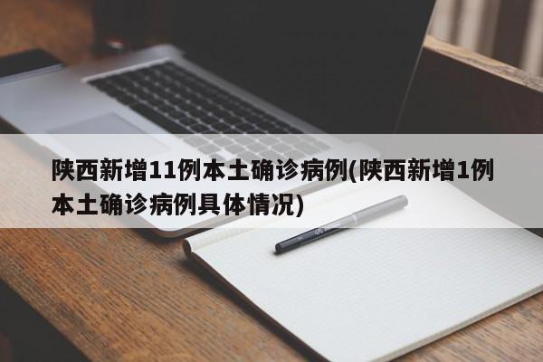 陕西新增11例本土确诊病例(陕西新增1例本土确诊病例具体情况)
