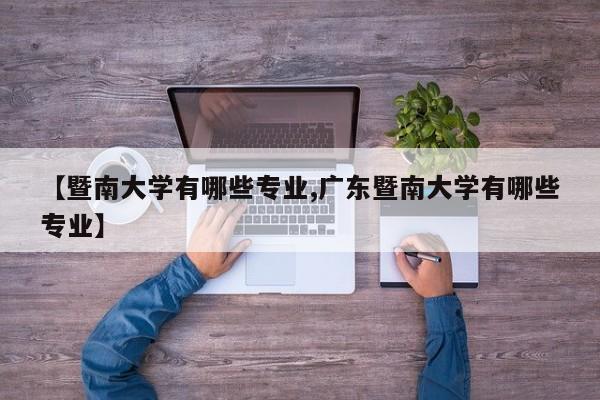 【暨南大学有哪些专业,广东暨南大学有哪些专业】