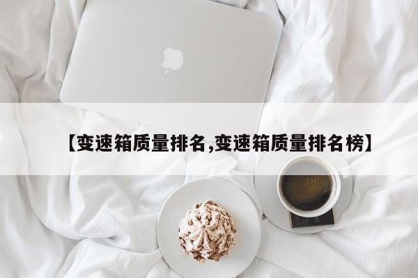 【变速箱质量排名,变速箱质量排名榜】