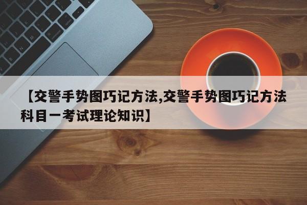 【交警手势图巧记方法,交警手势图巧记方法科目一考试理论知识】