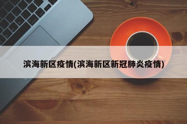 滨海新区疫情(滨海新区新冠肺炎疫情)