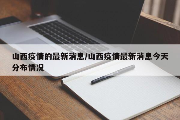 山西疫情的最新消息/山西疫情最新消息今天分布情况