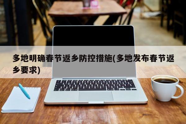 多地明确春节返乡防控措施(多地发布春节返乡要求)