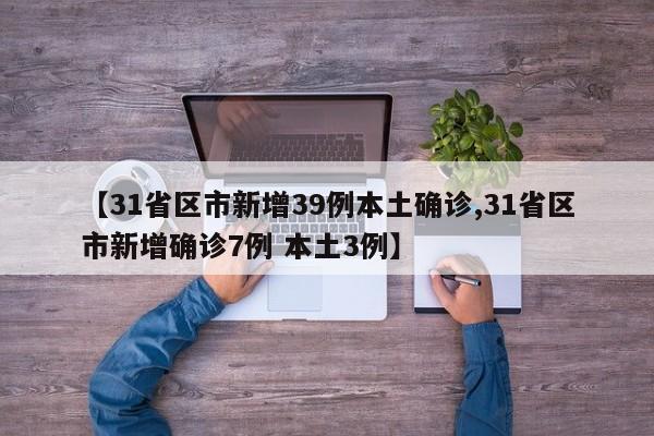 【31省区市新增39例本土确诊,31省区市新增确诊7例 本土3例】
