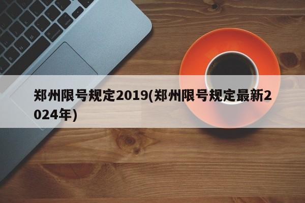 郑州限号规定2019(郑州限号规定最新2024年)