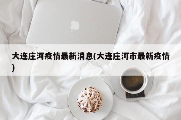 大连庄河疫情最新消息(大连庄河市最新疫情)