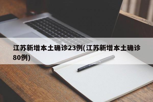 江苏新增本土确诊23例(江苏新增本土确诊80例)