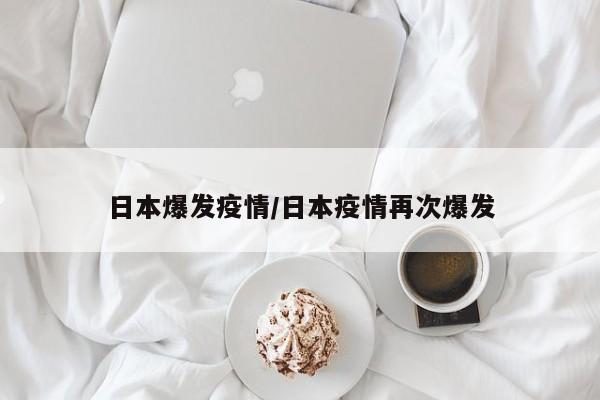 日本爆发疫情/日本疫情再次爆发