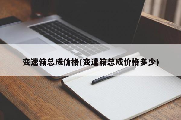 变速箱总成价格(变速箱总成价格多少)