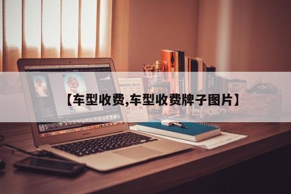 【车型收费,车型收费牌子图片】