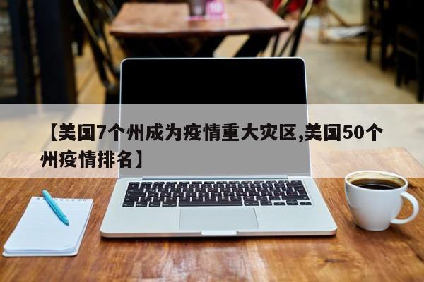 【美国7个州成为疫情重大灾区,美国50个州疫情排名】