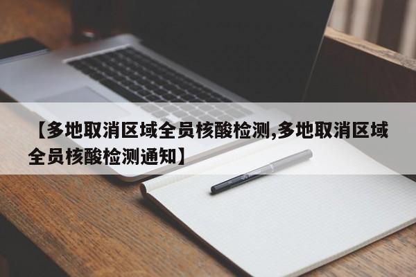 【多地取消区域全员核酸检测,多地取消区域全员核酸检测通知】
