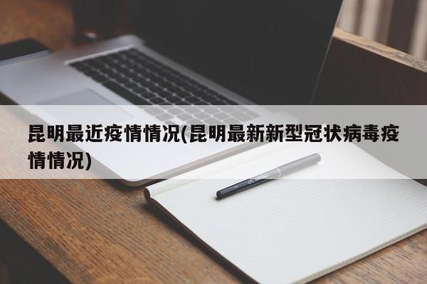 昆明最近疫情情况(昆明最新新型冠状病毒疫情情况)