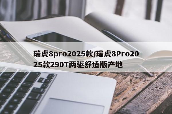 瑞虎8pro2025款/瑞虎8Pro2025款290T两驱舒适版产地