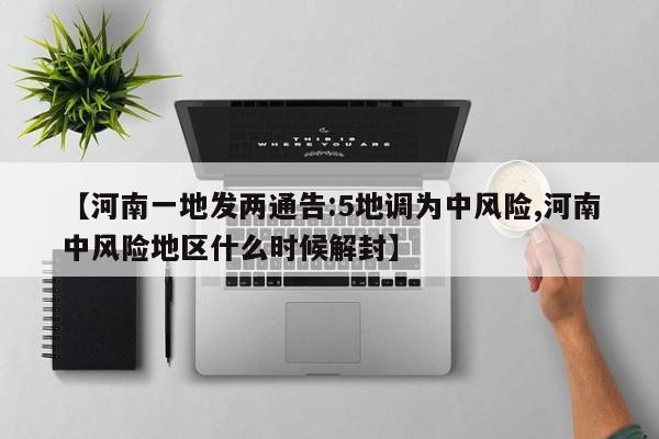 【河南一地发两通告:5地调为中风险,河南中风险地区什么时候解封】