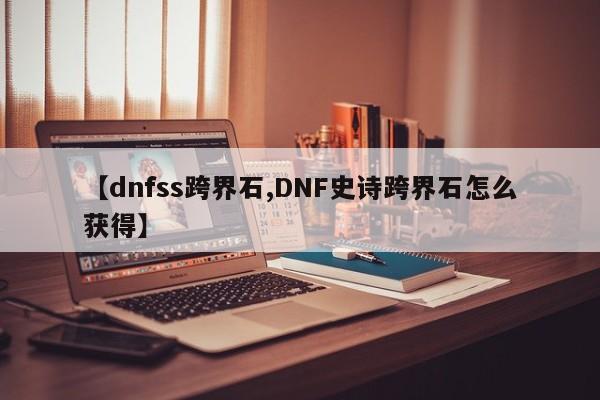 【dnfss跨界石,DNF史诗跨界石怎么获得】
