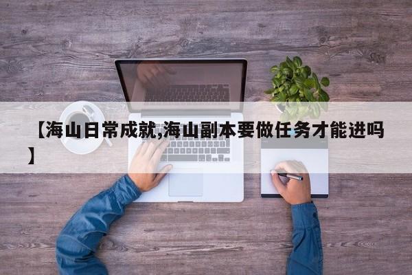 【海山日常成就,海山副本要做任务才能进吗】