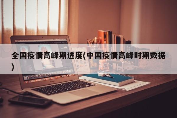全国疫情高峰期进度(中国疫情高峰时期数据)