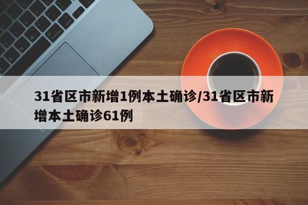 31省区市新增1例本土确诊/31省区市新增本土确诊61例