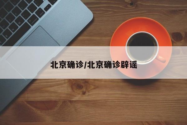 北京确诊/北京确诊辟谣