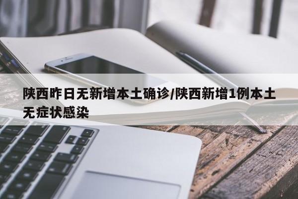 陕西昨日无新增本土确诊/陕西新增1例本土无症状感染