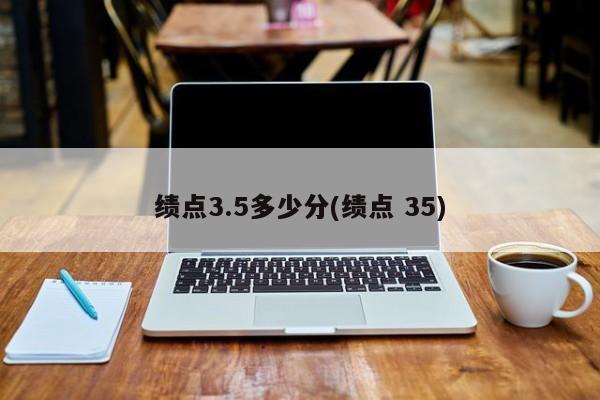 绩点3.5多少分(绩点 35)