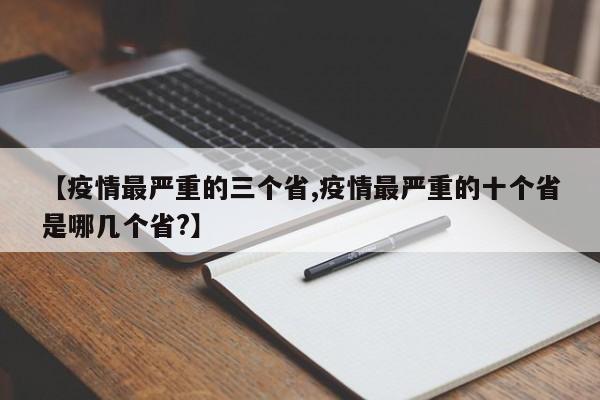 【疫情最严重的三个省,疫情最严重的十个省是哪几个省?】
