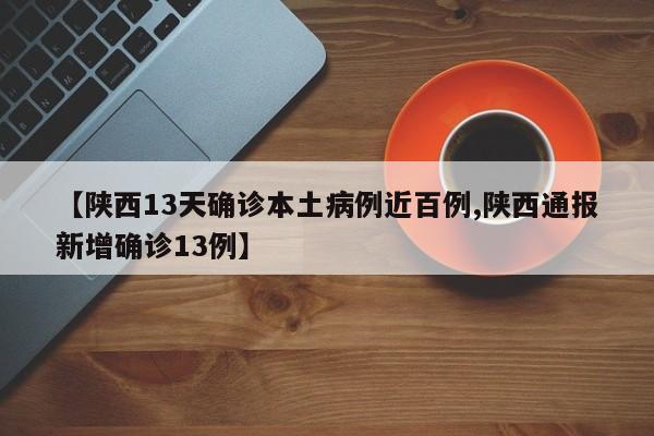 【陕西13天确诊本土病例近百例,陕西通报新增确诊13例】