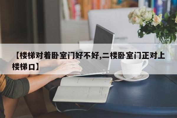 【楼梯对着卧室门好不好,二楼卧室门正对上楼梯口】