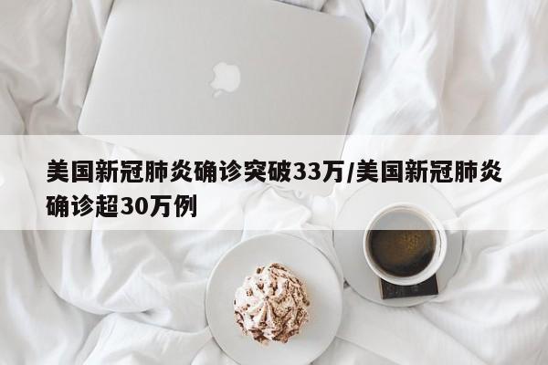 美国新冠肺炎确诊突破33万/美国新冠肺炎确诊超30万例