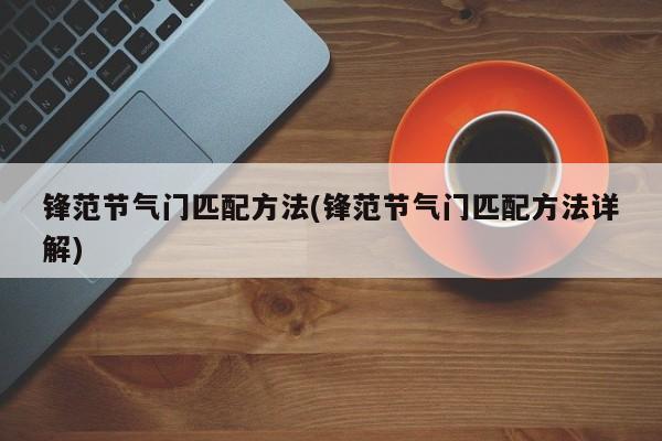 锋范节气门匹配方法(锋范节气门匹配方法详解)