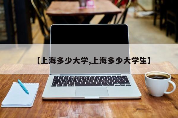 【上海多少大学,上海多少大学生】