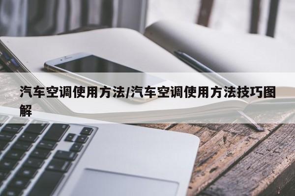 汽车空调使用方法/汽车空调使用方法技巧图解