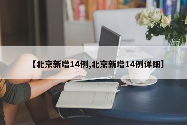 【北京新增14例,北京新增14例详细】