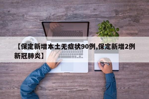 【保定新增本土无症状90例,保定新增2例新冠肺炎】