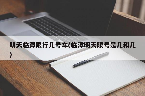 明天临漳限行几号车(临漳明天限号是几和几)