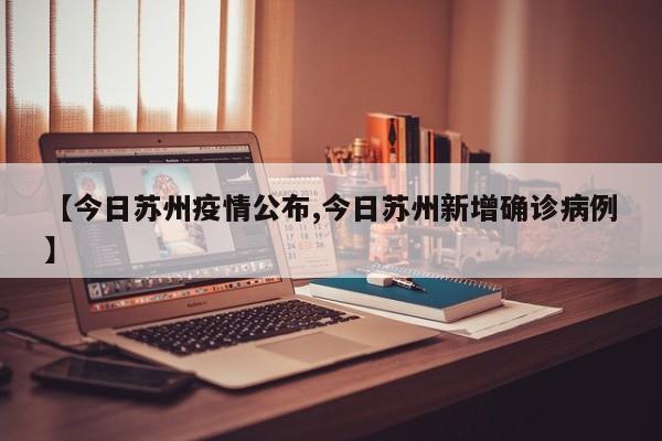【今日苏州疫情公布,今日苏州新增确诊病例】