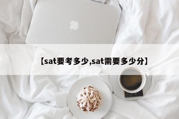 【sat要考多少,sat需要多少分】