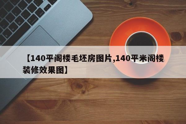 【140平阁楼毛坯房图片,140平米阁楼装修效果图】